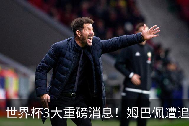 世界杯3大重磅消息！姆巴佩遭追罚危机，法国正式申诉，FIFA官宣重拳重审