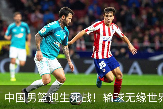 中国男篮迎生死战！输球无缘世界杯，郭士强激活赵维伦，央视直播