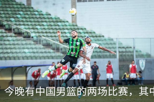今晚有中国男篮的两场比赛，其中一场比赛CCTV5+将现场转播