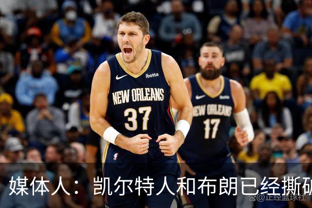 媒体人：凯尔特人和布朗已经撕破脸了 不想太难看只得赶紧处理掉