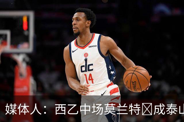 媒体人：西乙中场莫兰特‌成泰山队新外援首选，已经在走手续