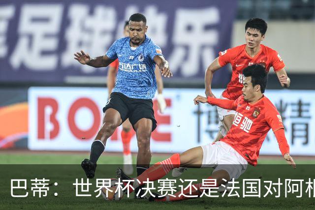 巴蒂：世界杯决赛还是法国对阿根廷 我会回佛罗伦萨参加百年庆典