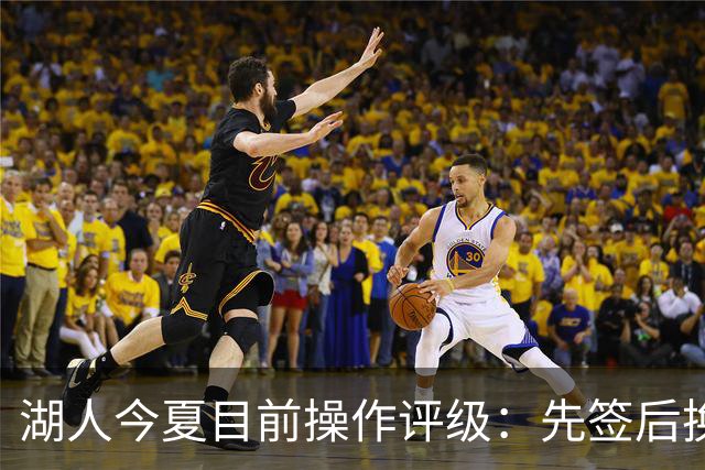 湖人今夏目前操作评级：先签后换引进凯斯勒A 给里夫斯大合同A