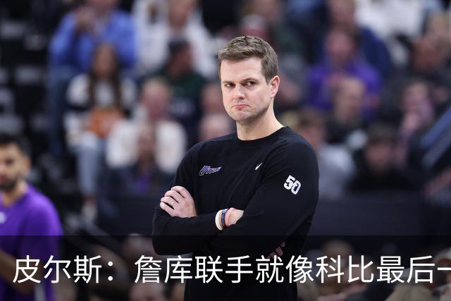 皮尔斯：詹库联手就像科比最后一年 场场爆满但进不了季后赛