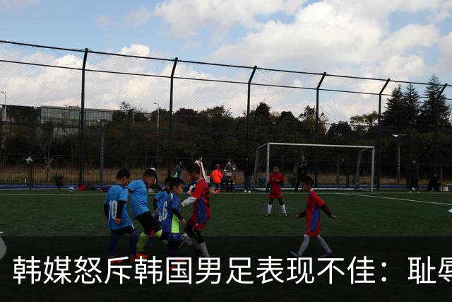 韩媒怒斥韩国男足表现不佳：耻辱！世界杯历史最低水平，难以晋级32强